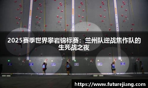 2025赛季世界攀岩锦标赛：兰州队迎战焦作队的生死战之夜